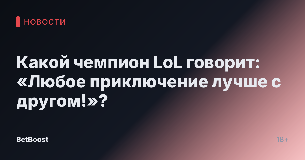 Какой чемпион LoL говорит: «Любое приключение лучше с другом!»?
