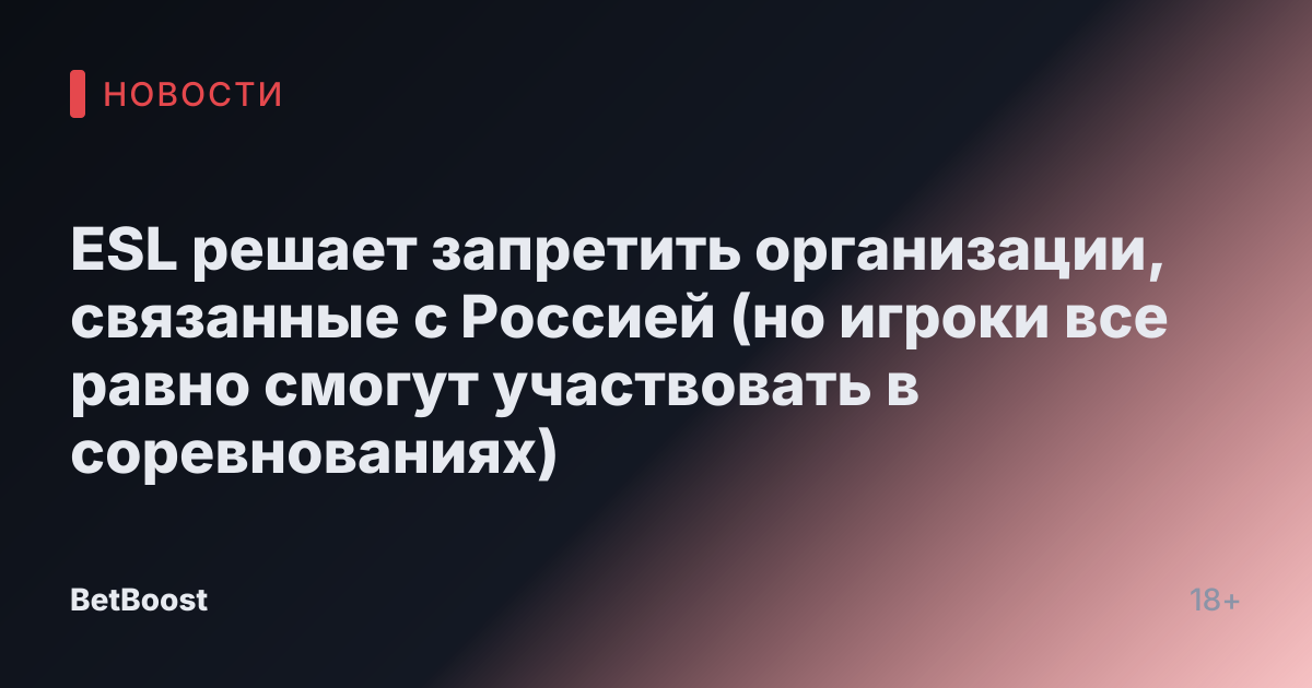 ESL решает запретить организации, связанные с Россией (но игроки все равно смогут участвовать в соревнованиях)