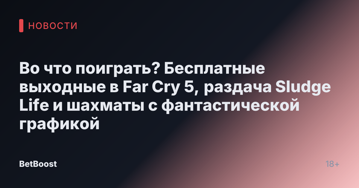 Во что поиграть? Бесплатные выходные в Far Cry 5, раздача Sludge Life и шахматы с фантастической графикой