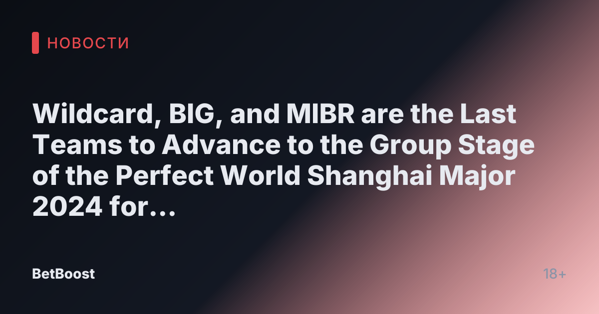 Wildcard, BIG, and MIBR are the Last Teams to Advance to the Group Stage of the Perfect World Shanghai Major 2024 for CS2