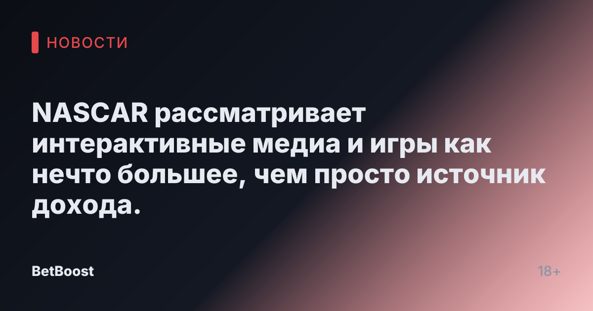 NASCAR рассматривает интерактивные медиа и игры как нечто большее, чем просто источник дохода.
