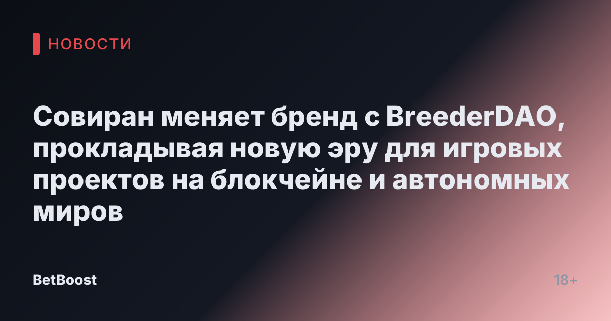 Совиран меняет бренд с BreederDAO, прокладывая новую эру для игровых проектов на блокчейне и автономных миров