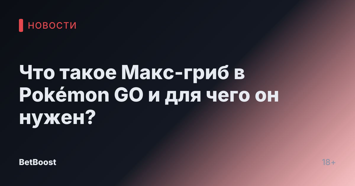 Что такое Макс-гриб в Pokémon GO и для чего он нужен?