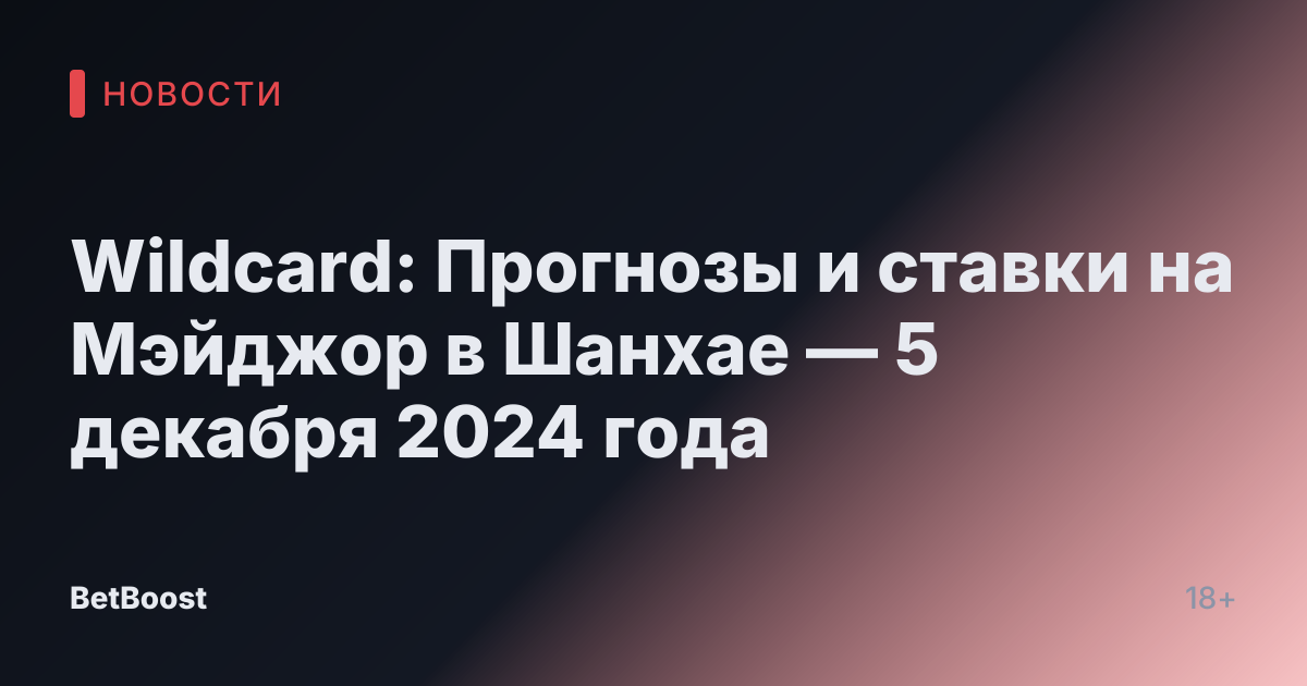 Wildcard: Прогнозы и ставки на Мэйджор в Шанхае — 5 декабря 2024 года