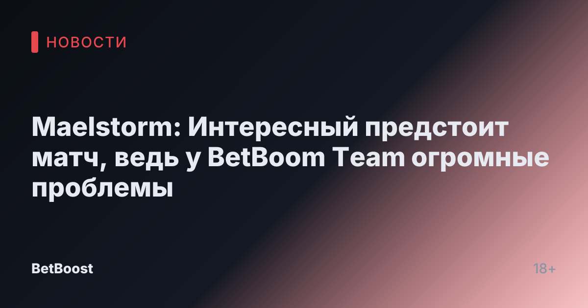 Maelstorm: Интересный предстоит матч, ведь у BetBoom Team огромные проблемы