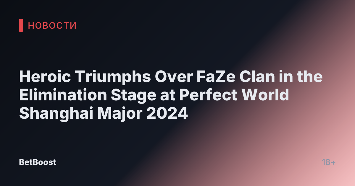 Heroic Triumphs Over FaZe Clan in the Elimination Stage at Perfect World Shanghai Major 2024