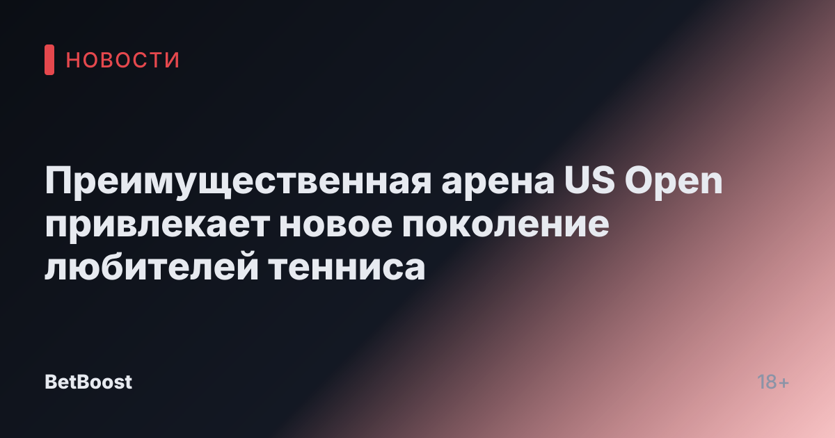 Преимущественная арена US Open привлекает новое поколение любителей тенниса