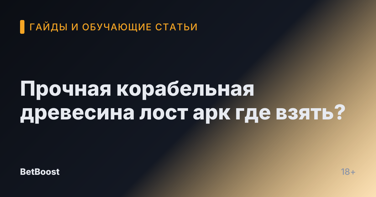 Прочная корабельная древесина лост арк где взять?