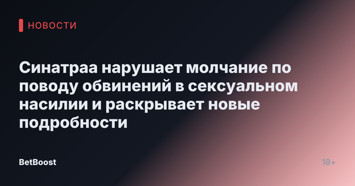 Синатраа нарушает молчание по поводу обвинений в сексуальном насилии и раскрывает новые подробности