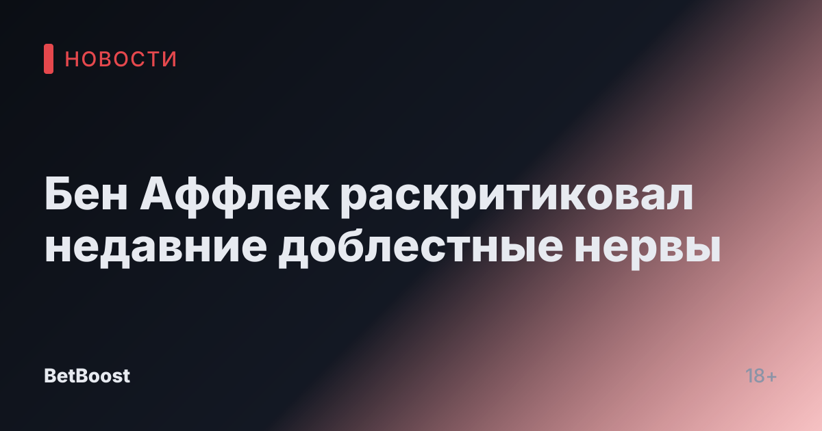 Бен Аффлек раскритиковал недавние доблестные нервы