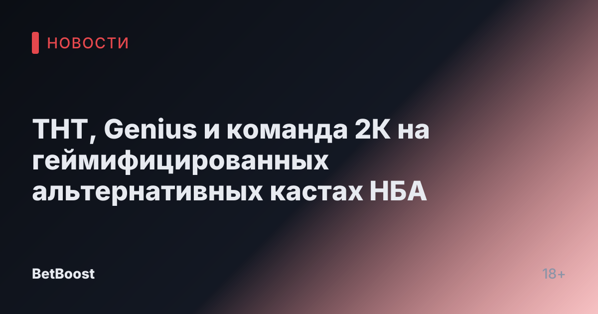 ТНТ, Genius и команда 2К на геймифицированных альтернативных кастах НБА