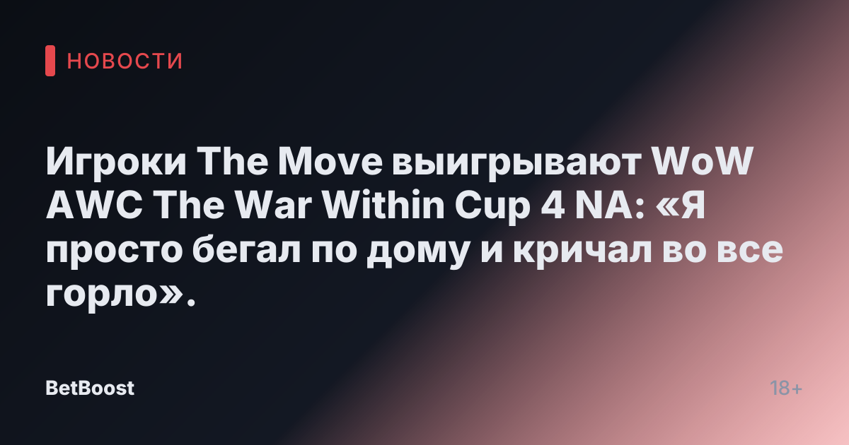 Игроки The Move выигрывают WoW AWC The War Within Cup 4 NA: «Я просто бегал по дому и кричал во все горло».