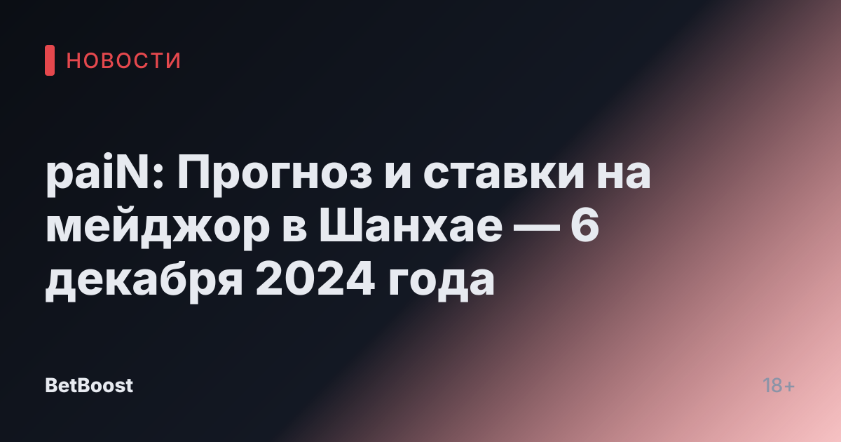 paiN: Прогноз и ставки на мейджор в Шанхае — 6 декабря 2024 года