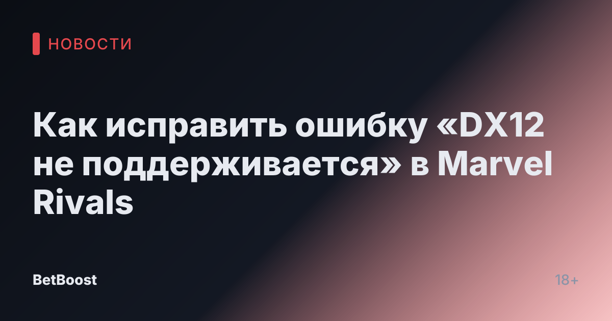 Как исправить ошибку «DX12 не поддерживается» в Marvel Rivals