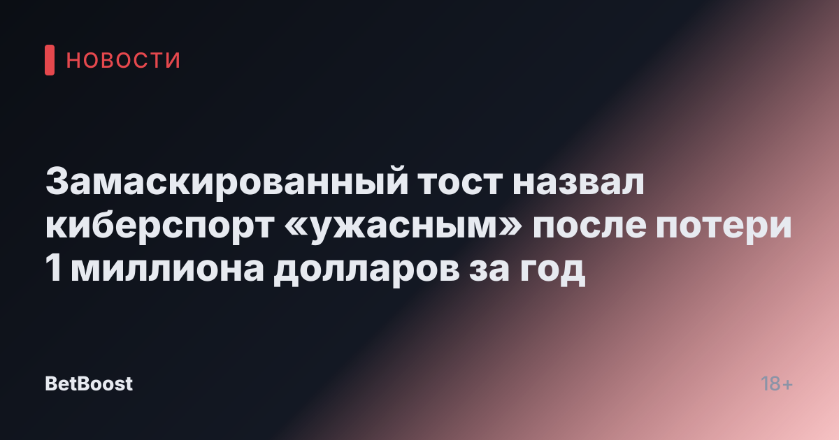 Замаскированный тост назвал киберспорт «ужасным» после потери 1 миллиона долларов за год