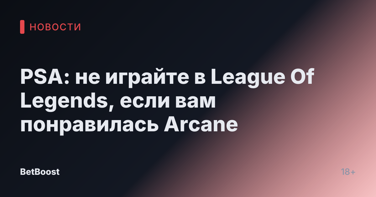 PSA: не играйте в League Of Legends, если вам понравилась Arcane