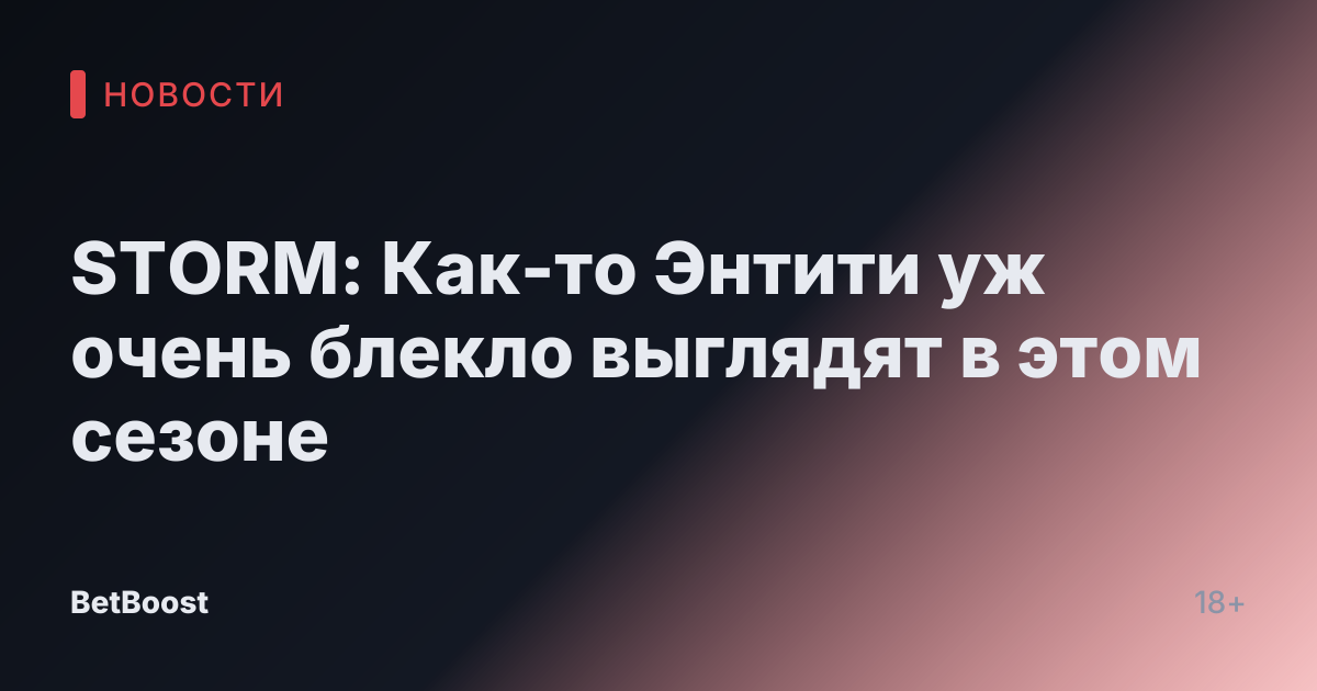 STORM: Как-то Энтити уж очень блекло выглядят в этом сезоне