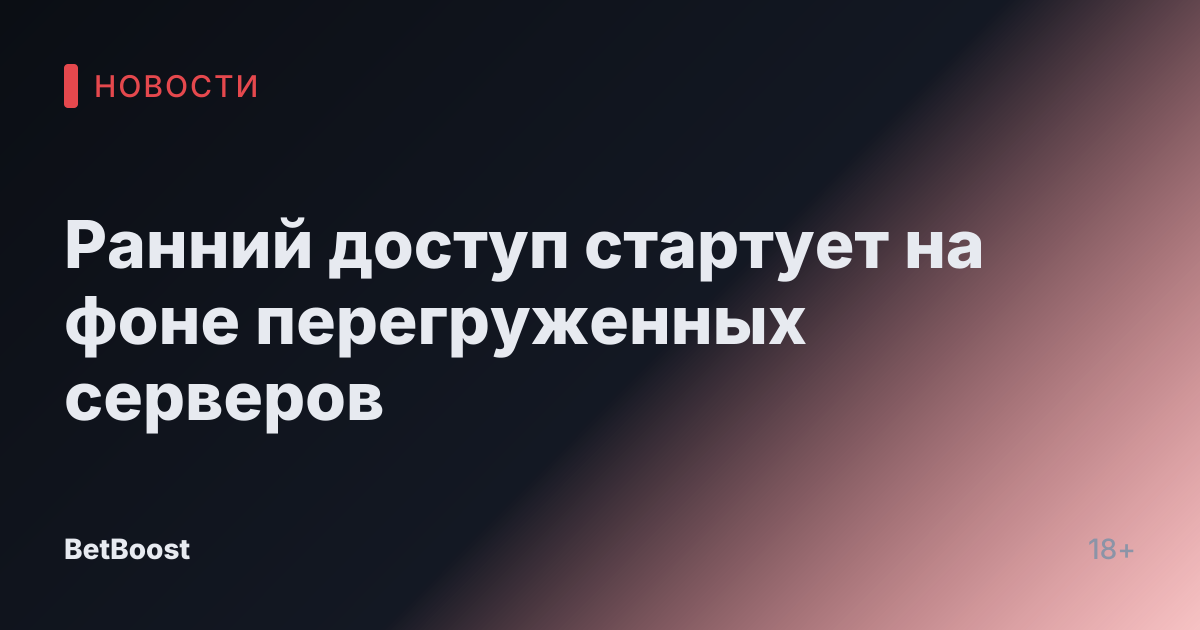Ранний доступ стартует на фоне перегруженных серверов