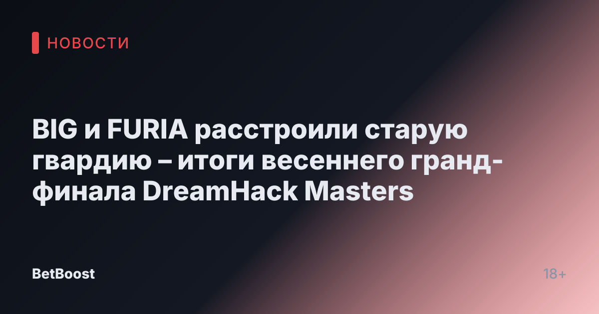 BIG и FURIA расстроили старую гвардию – итоги весеннего гранд-финала DreamHack Masters