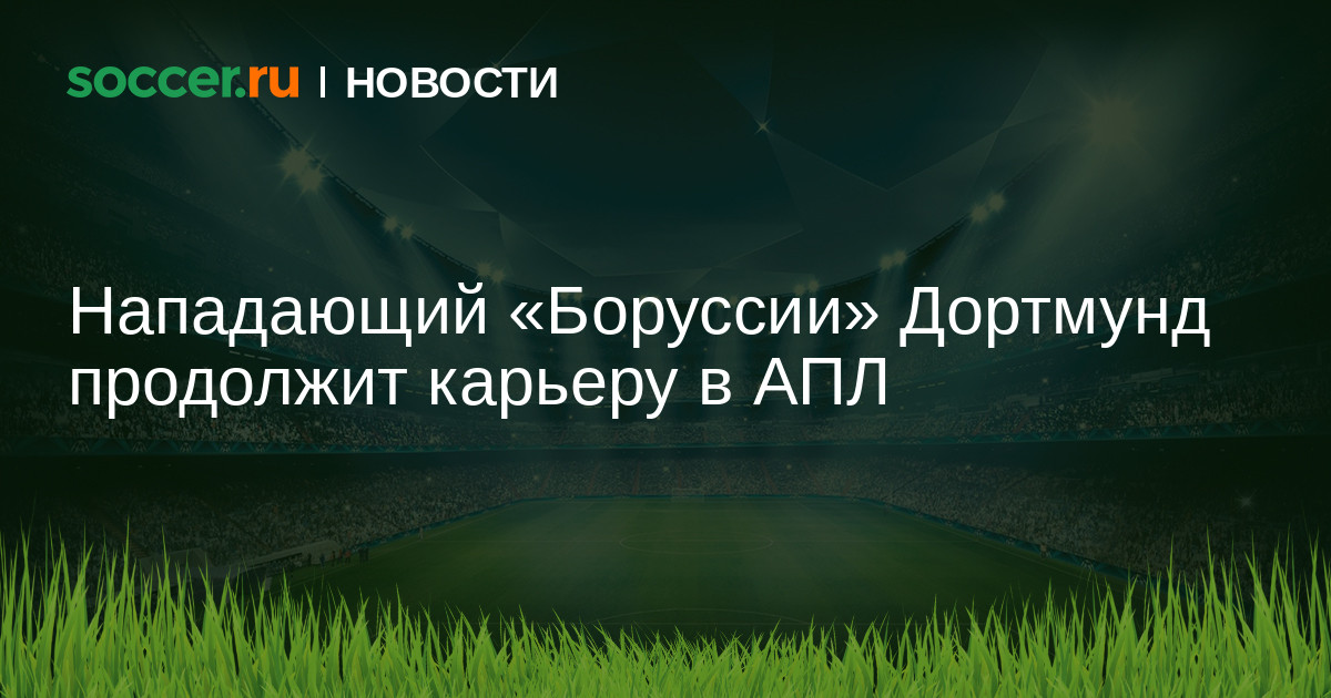 Нападающий «Боруссии» Дортмунд продолжит карьеру в английской Премьер-лиге – Soccer.ru