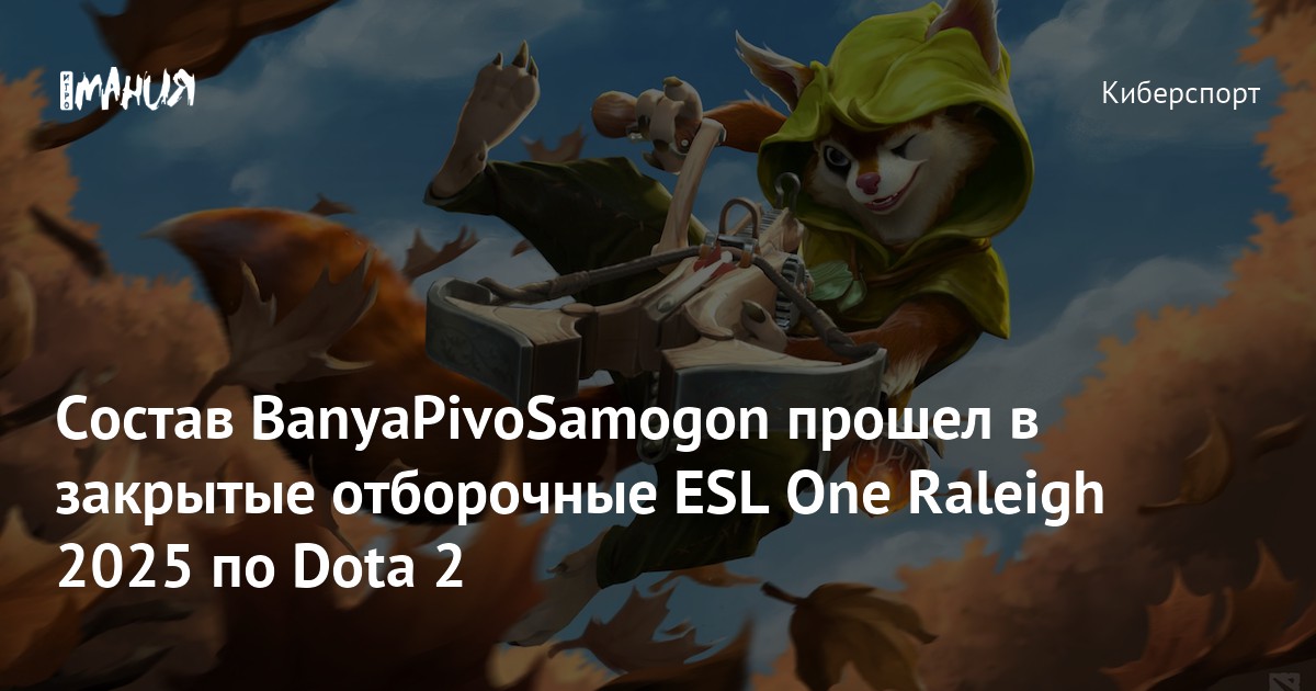 Состав BanyaPivoSamogon отобрался на закрытые отборочные ESL One Raleigh 2025 по Dota 2 — Игромания